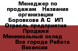 Менеджер по продажам › Название организации ­ Боровкова А.С, ИП › Отрасль предприятия ­ Продажи › Минимальный оклад ­ 23 000 - Все города Работа » Вакансии   . Кемеровская обл.,Прокопьевск г.